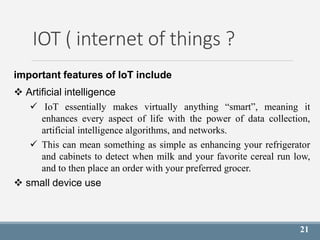 21
IOT ( internet of things ?
important features of IoT include
 Artificial intelligence
 IoT essentially makes virtuall...