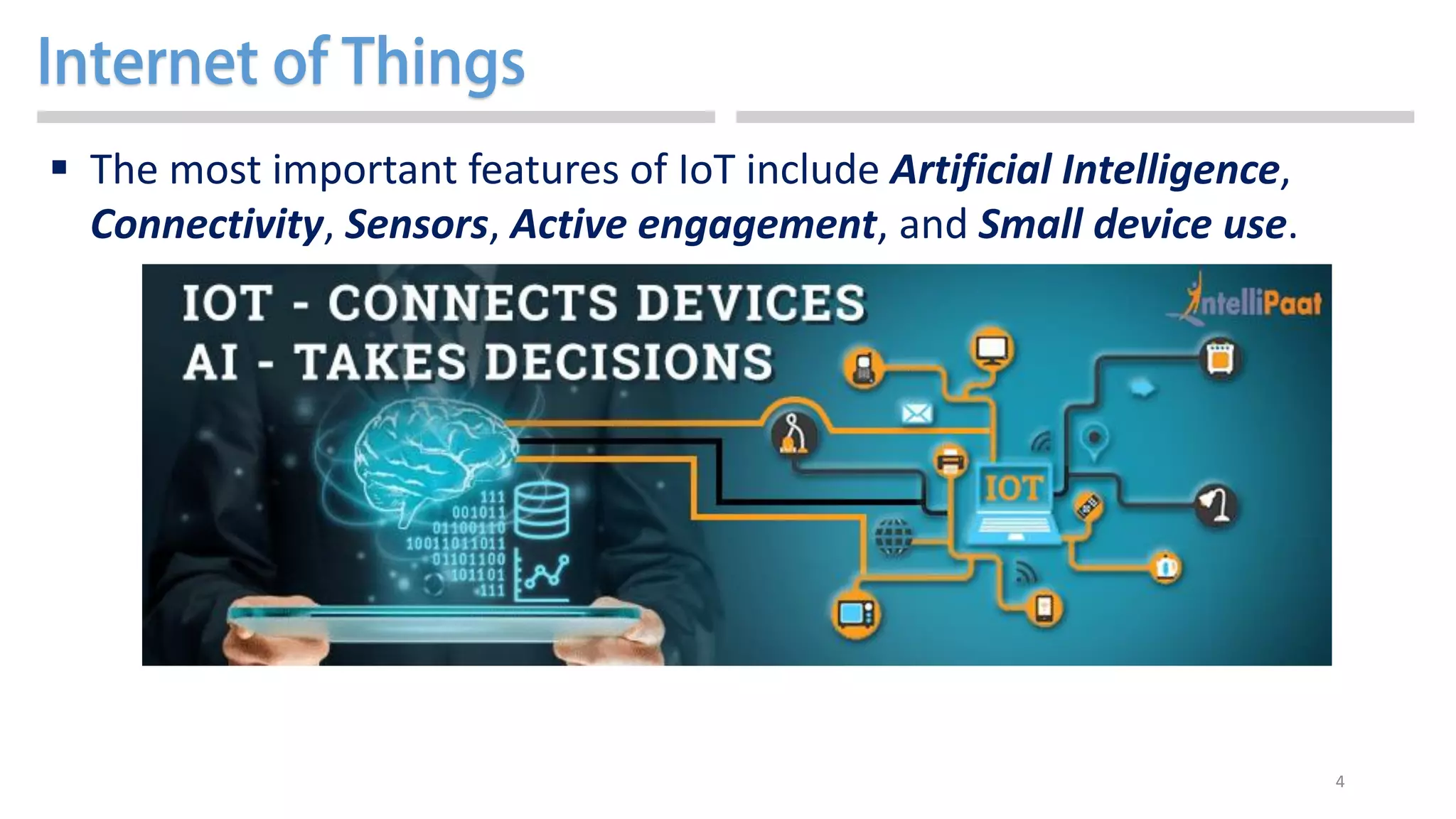 4
 The most important features of IoT include Artificial Intelligence,
Connectivity, Sensors, Active engagement, and Small device use.
 