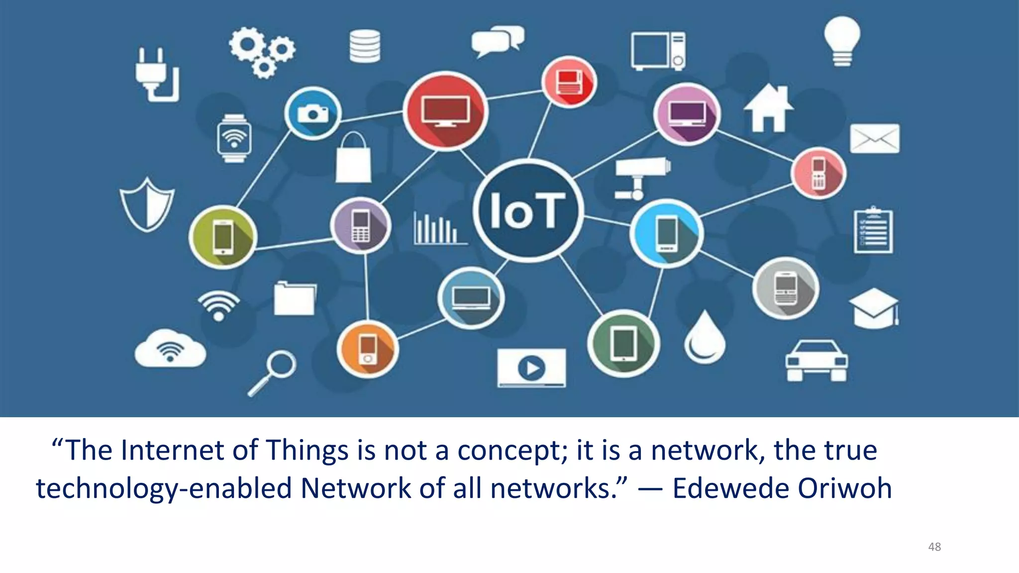 48
“The Internet of Things is not a concept; it is a network, the true
technology-enabled Network of all networks.” — Edewede Oriwoh
 