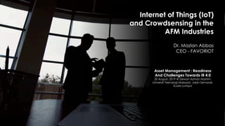 favoriot
Internet of Things (IoT)
and Crowdsensing in the
AFM Industries
Dr. Mazlan Abbas
CEO - FAVORIOT
Asset Management ...