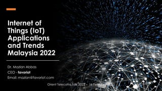 favoriot
Internet of
Things (IoT)
Applications
and Trends
Malaysia 2022
Dr. Mazlan Abbas
CEO - favoriot
Email: mazlan@favoriot.com
Orient Telecoms Talk 2022 – 16 February, 2022
 
