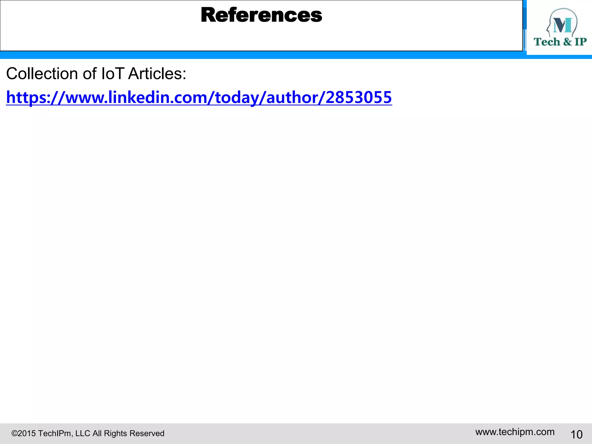 ©2015 TechIPm, LLC All Rights Reserved www.techipm.com 10
References
Collection of IoT Articles:
https://www.linkedin.com/today/author/2853055
 