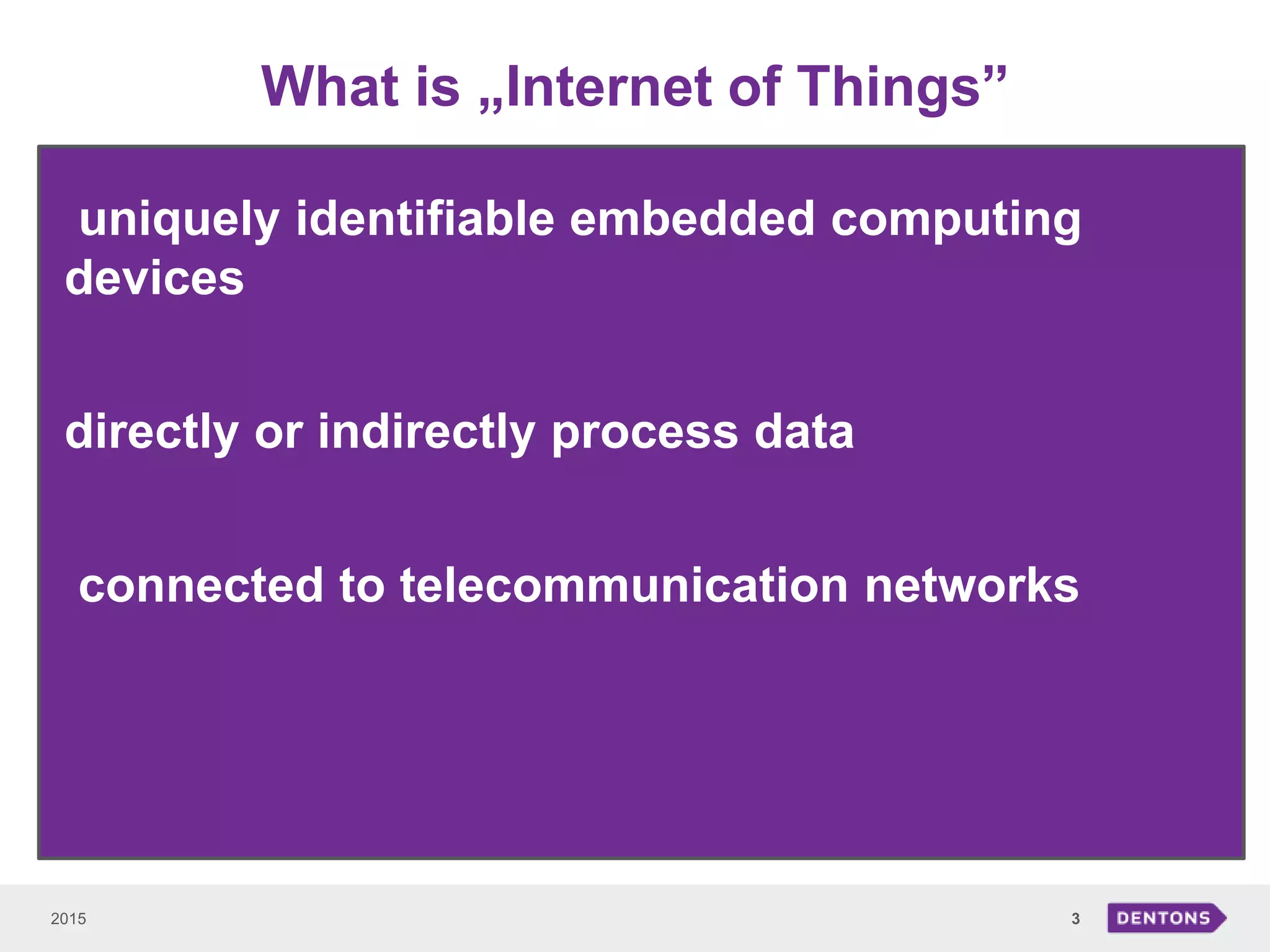 What is „Internet of Things”
2015 3
uniquely identifiable embedded computing
devices
• directly or indirectly process data
connected to telecommunication networks
 