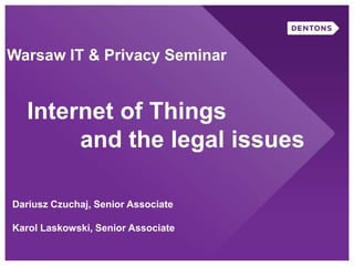 Warsaw IT & Privacy Seminar
Internet of Things
and the legal issues
Dariusz Czuchaj, Senior Associate
Karol Laskowski, Senior Associate
 