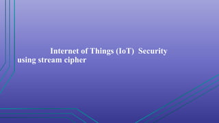 Internet of Things (IoT) Security
using stream cipher
 