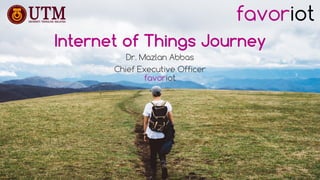 favoriot
Internet of Things Journey
Dr. Mazlan Abbas
Chief Executive Officer
favoriot
 