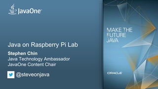 Java on Raspberry Pi Lab
Stephen Chin
Java Technology Ambassador
JavaOne Content Chair
@steveonjava
 