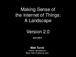 Making Sense of
the Internet of Things:
A Landscape
Version 2.0
July 2013
Matt Turck
Twitter: @mattturck
Blog: http://mattturck.com
 