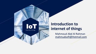 IoTInternet of things
Introduction to
internet of things
Mahmoud Abd Al Rahman
mahmudsoft@Hotmail.com
 