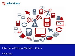Internet of Things Market –
Internet of Things Market China
April 2012
 