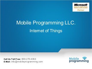 1

Mobile Programming LLC.
Internet of Things

Call Us Toll Free: 888-276-4064
E-Mail: info@mobileprogramming.com
Mail Us: info@mobileprogramming.com

©2003-2014 Mobile Programming LLC. All Rights Reserved.

 