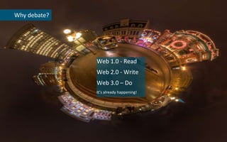 © Crayon 2010Why debate?Why debate?Why debate?Web 1.0 - ReadWeb 2.0 - WriteWeb 3.0 - DoWeb 1.0 - ReadWeb 2.0 - WriteWeb 3.0 – DoIt’s already happening!