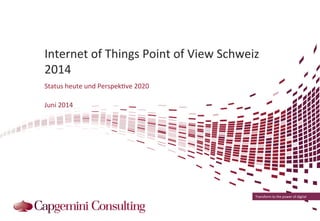 Internet 
of 
Things 
Point 
of 
View 
Schweiz 
2014 
Status 
heute 
und 
Perspek?ve 
2020 
Transform 
to 
the 
power 
of 
digital 
Juni 
2014 
 