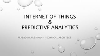INTERNET OF THINGS
&
PREDICTIVE ANALYTICS
PRASAD NARASIMHAN – TECHNICAL ARCHITECT
 