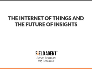 THE INTERNET OF THINGS AND
THE FUTURE OF INSIGHTS

Renee Brandon
VP, Research
 