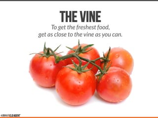 THE VINETo get the freshest food, 
get as close to the vine as you can. 

 