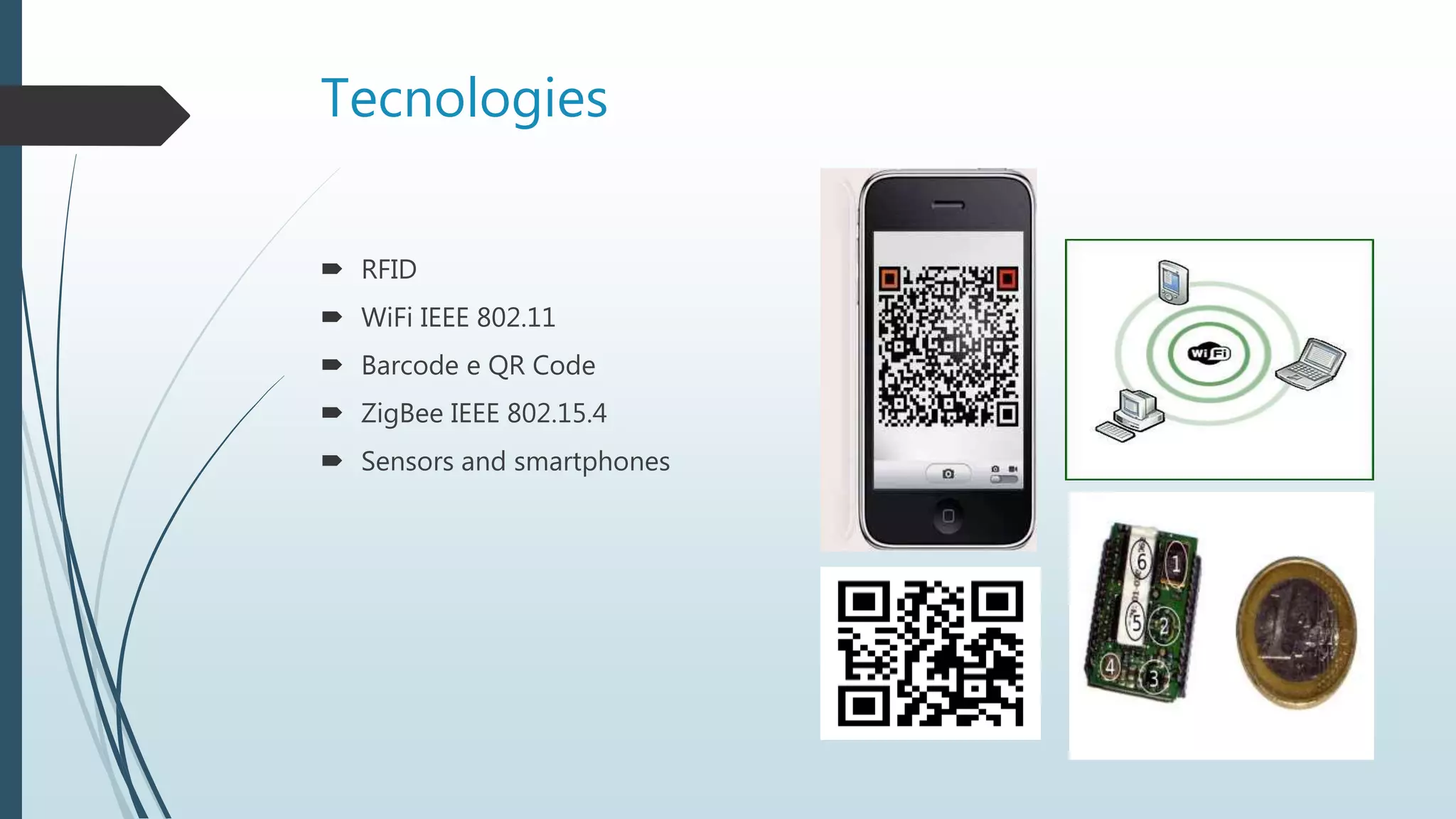 Tecnologies
 RFID
 WiFi IEEE 802.11
 Barcode e QR Code
 ZigBee IEEE 802.15.4
 Sensors and smartphones
 