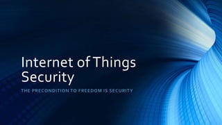 Internet of Things
Security
THE PRECONDITION TO FREEDOM IS SECURITY
 