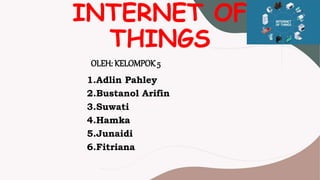 INTERNET OF
THINGS
1.Adlin Pahley
2.Bustanol Arifin
3.Suwati
4.Hamka
5.Junaidi
6.Fitriana
OLEH: KELOMPOK 5
 