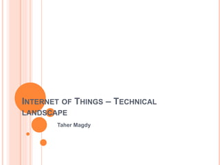 INTERNET OF THINGS – TECHNICAL
LANDSCAPE
Taher Magdy
 