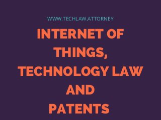 INTERNET OF
THINGS,
TECHNOLOGY LAW
AND
PATENTS 
WWW.TECHLAW.ATTORNEY
 