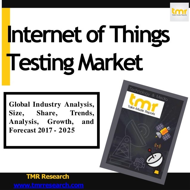 Global Industry Analysis,
Size, Share, Trends,
Analysis, Growth, and
Forecast 2017 - 2025
TMR Research
www.tmrresearch.com
InternetofThings
TestingMarket
 