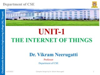 Chadalawada
Ramanamma
Engineering
College
(A),
Tirupati.
Department of CSE
UNIT-1
THE INTERNET OF THINGS
Dr. Vikram Neerugatti
Professor
Department of CSE
11/3/2022 Compiler Design by Dr. Vikram Neerugatti 1
 