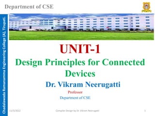 Chadalawada
Ramanamma
Engineering
College
(A),
Tirupati.
Department of CSE
UNIT-1
Design Principles for Connected
Devices
Dr. Vikram Neerugatti
Professor
Department of CSE
11/3/2022 Compiler Design by Dr. Vikram Neerugatti 1
 