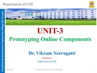 Chadalawada
Ramanamma
Engineering
College
(A),
Tirupati.
Department of CSE
UNIT-3
Prototyping Online Components
Dr. Vikram Neerugatti
Professor
Department of CSE
11/18/2022 Internet of Things by Dr. Vikram Neerugatti 1
 