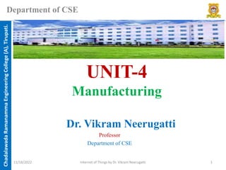 Chadalawada
Ramanamma
Engineering
College
(A),
Tirupati.
Department of CSE
UNIT-4
Manufacturing
Dr. Vikram Neerugatti
Professor
Department of CSE
11/18/2022 Internet of Things by Dr. Vikram Neerugatti 1
 