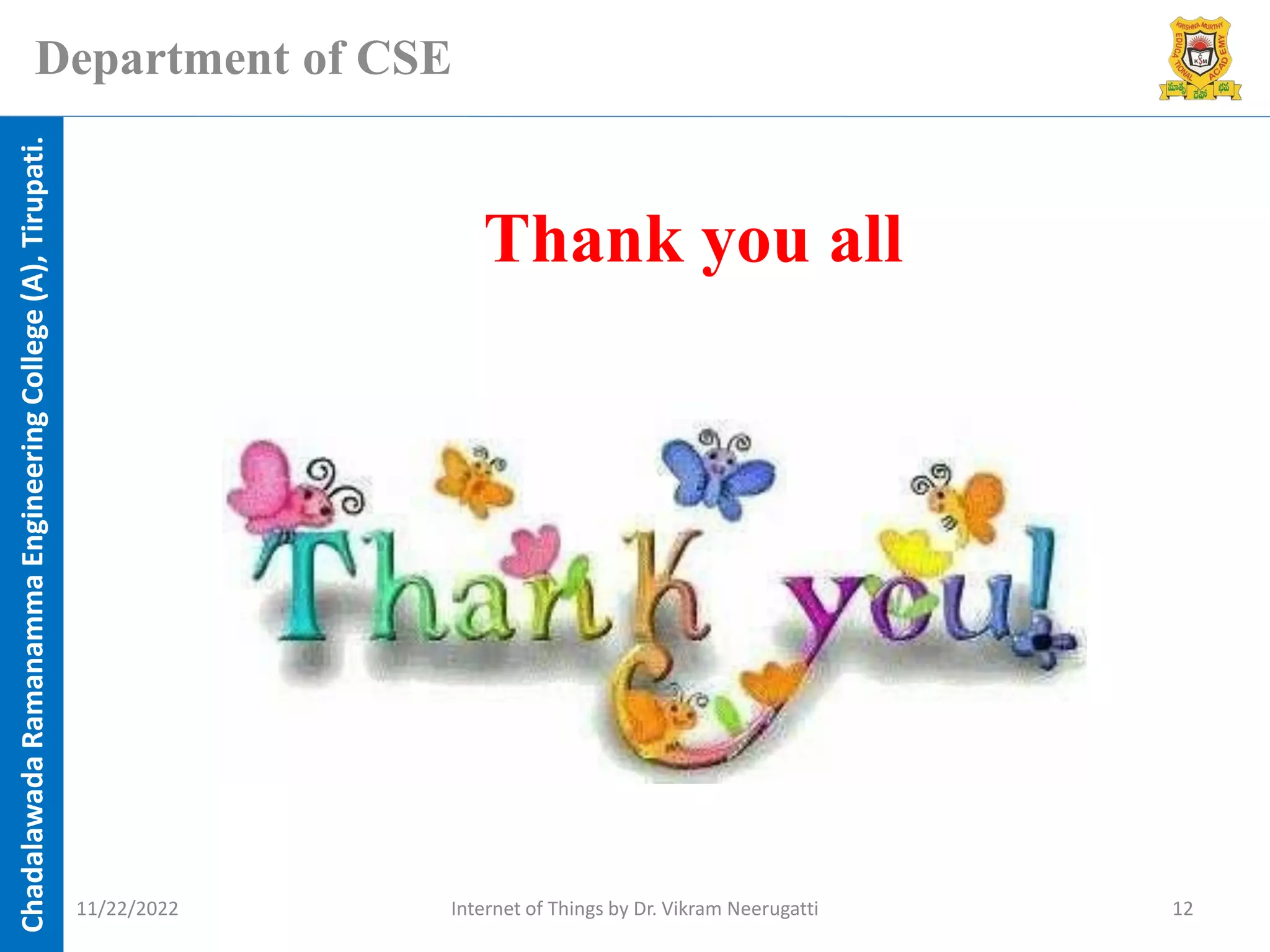 Chadalawada
Ramanamma
Engineering
College
(A),
Tirupati.
Department of CSE
Thank you all
11/22/2022 Internet of Things by Dr. Vikram Neerugatti 12
 