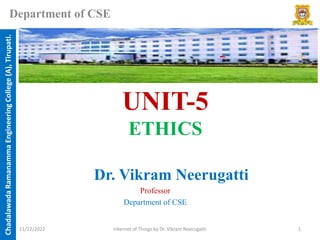 Chadalawada
Ramanamma
Engineering
College
(A),
Tirupati.
Department of CSE
UNIT-5
ETHICS
Dr. Vikram Neerugatti
Professor
Department of CSE
11/22/2022 Internet of Things by Dr. Vikram Neerugatti 1
 