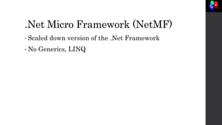 .Net Micro Framework (NetMF)
• Scaled down version of the .Net Framework
• No Generics, LINQ
 
