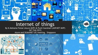 Internet of things
By K.Mohame Faizal (Azure MVP) & Punit Ganshani (ASP.NET MVP)
26th Feb 2015
Azure and SGdotNET UG meeting, Singapore
 