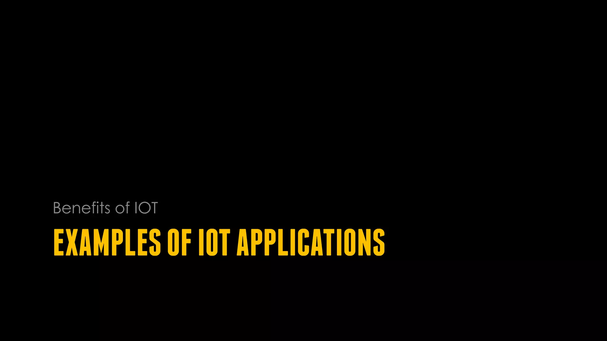 EXAMPLESOFIOTAPPLICATIONS
Benefits of IOT
 