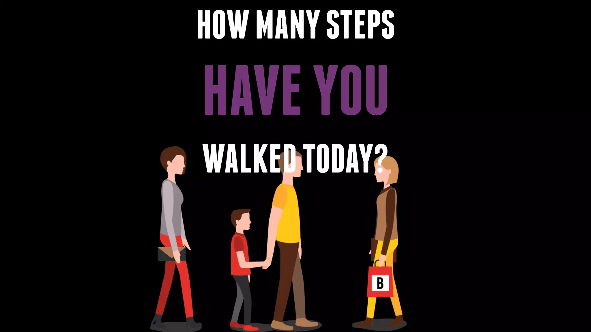 HOWMANYSTEPS
HAVEYOU
WALKEDTODAY?
 