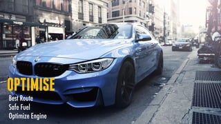 OPTIMISE
Best Route
Safe Fuel
Optimize Engine
 