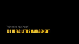 IOTINFACILITIESMANAGEMENT
Managing Your Assets
 