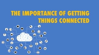 THE IMPORTANCE OF GETTING
THINGS CONNECTED
 