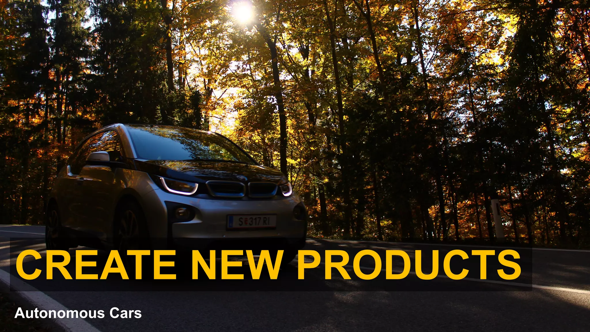 CREATE NEW PRODUCTS
Autonomous Cars
 