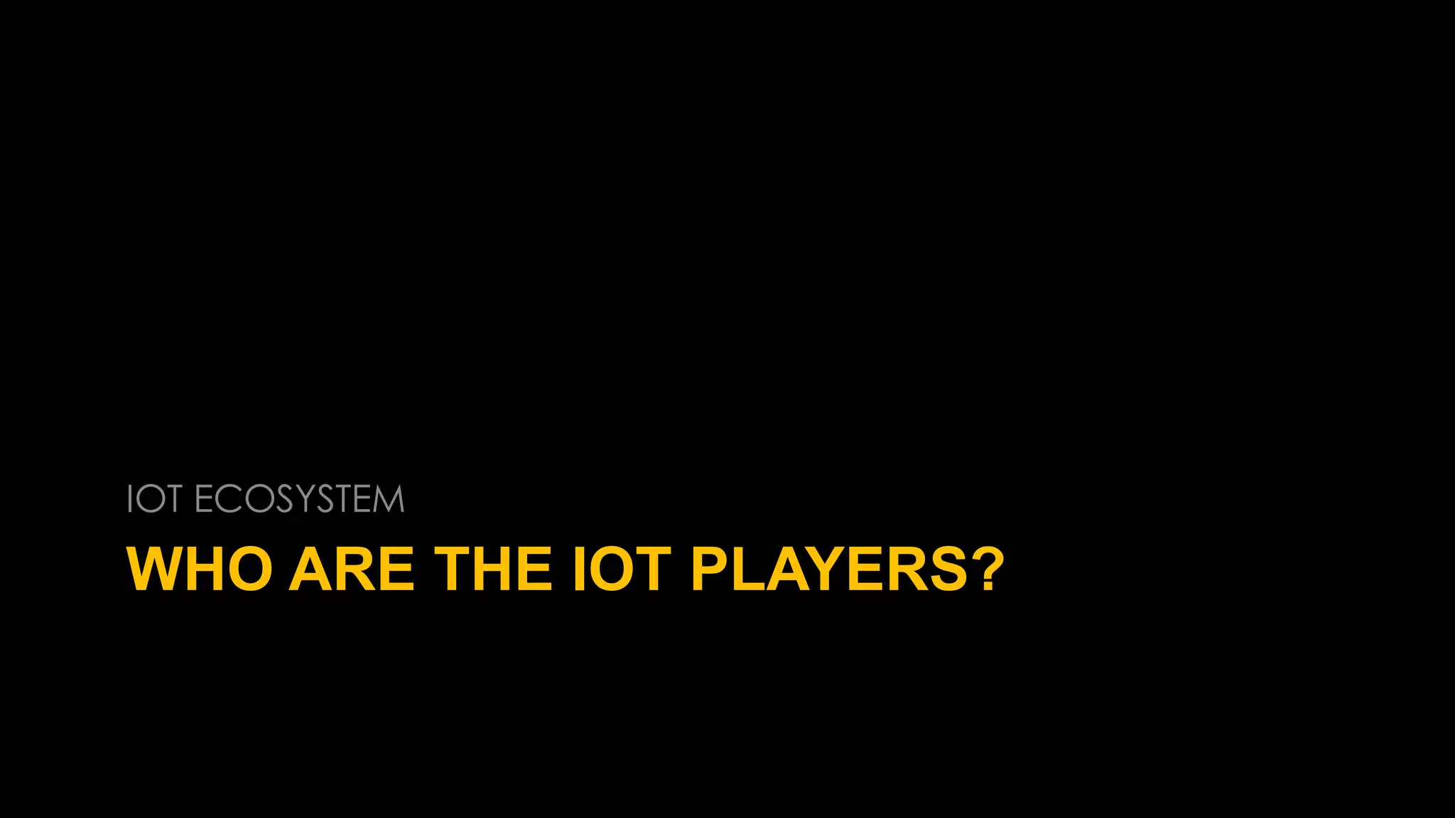 WHO ARE THE IOT PLAYERS?
IOT ECOSYSTEM
 