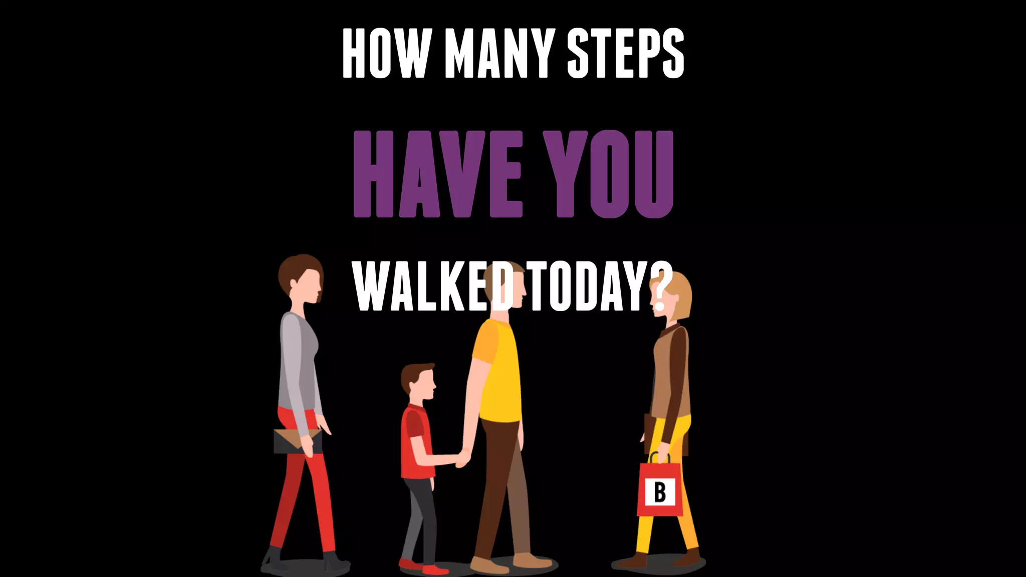 HOWMANYSTEPS
HAVEYOU
WALKEDTODAY?
 