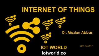 INTERNET OF THINGS
Dr. Mazlan Abbas
Jan. 10, 2017
IOT WORLD
iotworld.co
 