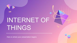 INTERNET OF
THINGS
Here is where your presentation begins
 
