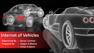 Internet of Vehicles
Supervised By :- Qusay I.Sarhan
Prepared By :- Jnagez A.Khamo
:- Eman A.Qasm
 