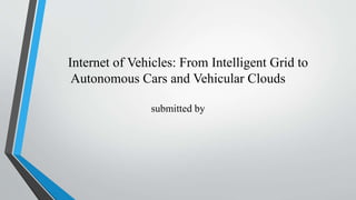 Internet of Vehicles: From Intelligent Grid to
Autonomous Cars and Vehicular Clouds
submitted by
 