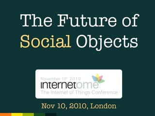 The Future of
Social Objects
Nov 10, 2010, London
 