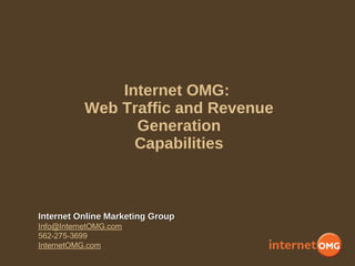 Internet OMG:  Web Traffic and Revenue Generation Capabilities Internet Online Marketing Group [email_address] 562-275-3699 InternetOMG.com 
