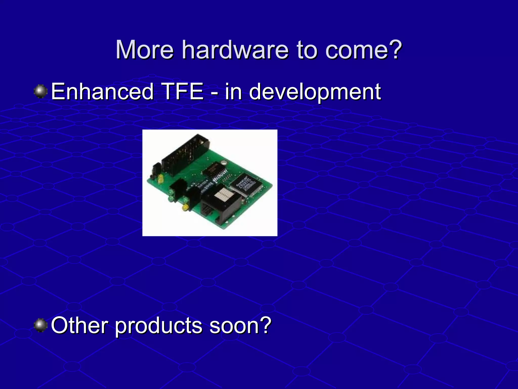 More hardware to come?More hardware to come?
Enhanced TFE - in developmentEnhanced TFE - in development
Other products soon?Other products soon?
 