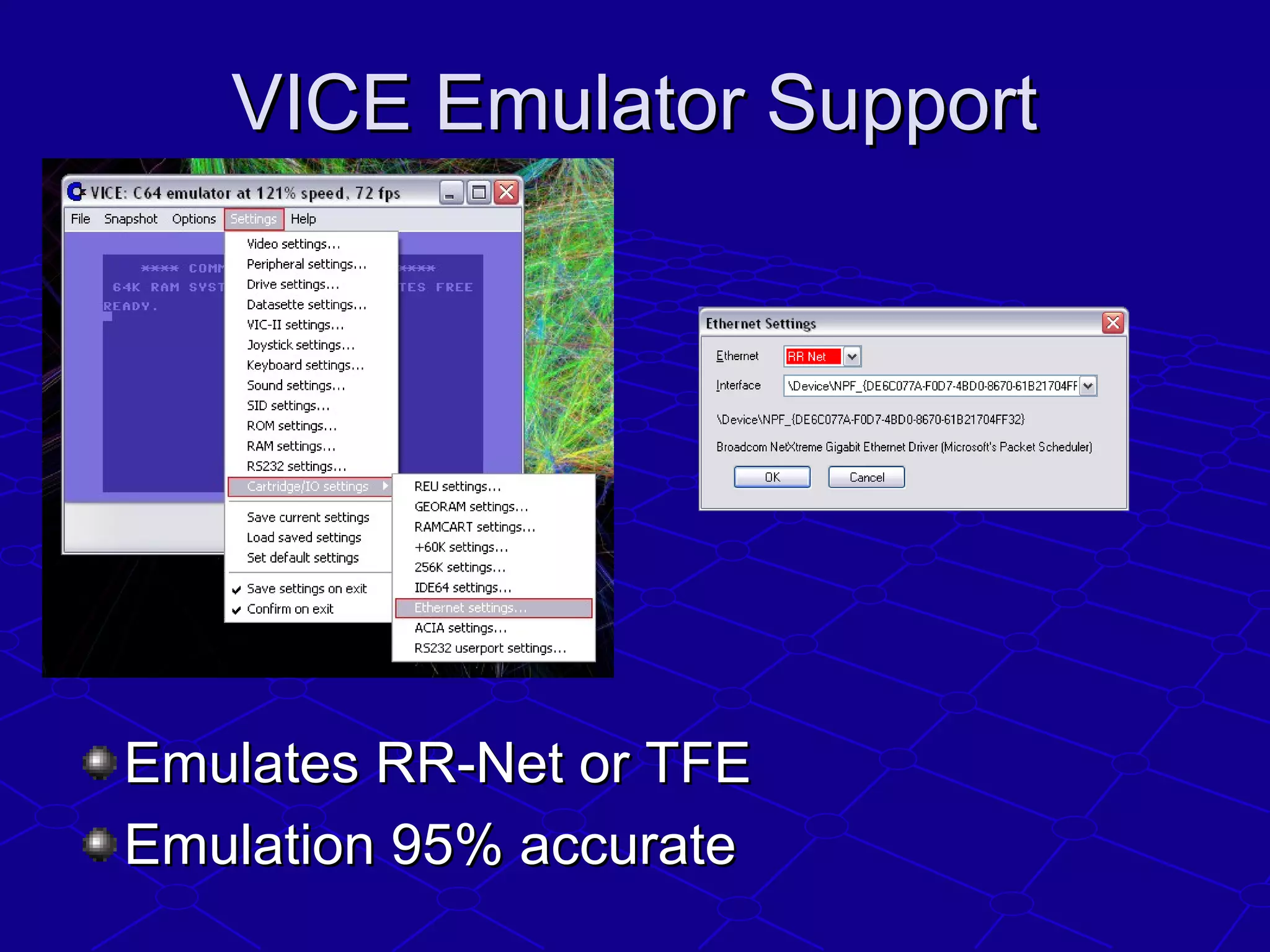VICE Emulator SupportVICE Emulator Support
Emulates RR-Net or TFEEmulates RR-Net or TFE
Emulation 95% accurateEmulation 95% accurate
 